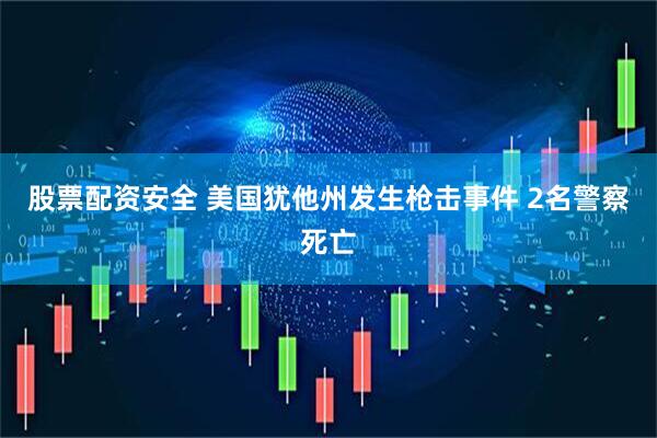 股票配资安全 美国犹他州发生枪击事件 2名警察死亡