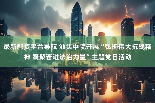 最新配资平台导航 汕头中院开展“弘扬伟大抗战精神 凝聚奋进法治力量”主题党日活动