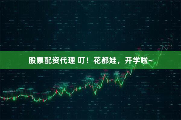 股票配资代理 叮！花都娃，开学啦~