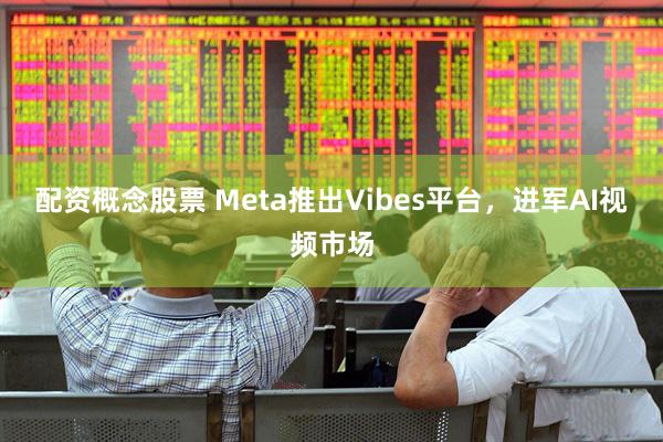 配资概念股票 Meta推出Vibes平台，进军AI视频市场